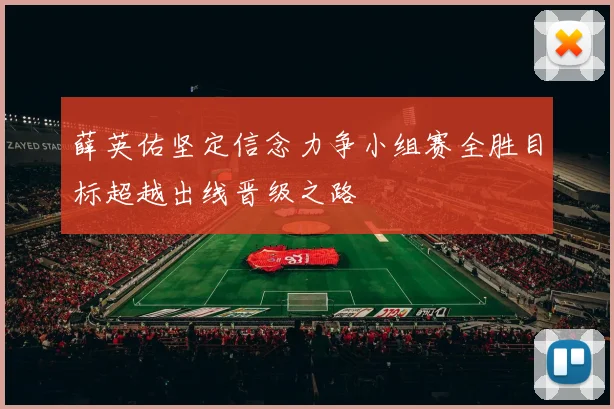 薛英佑坚定信念力争小组赛全胜目标超越出线晋级之路