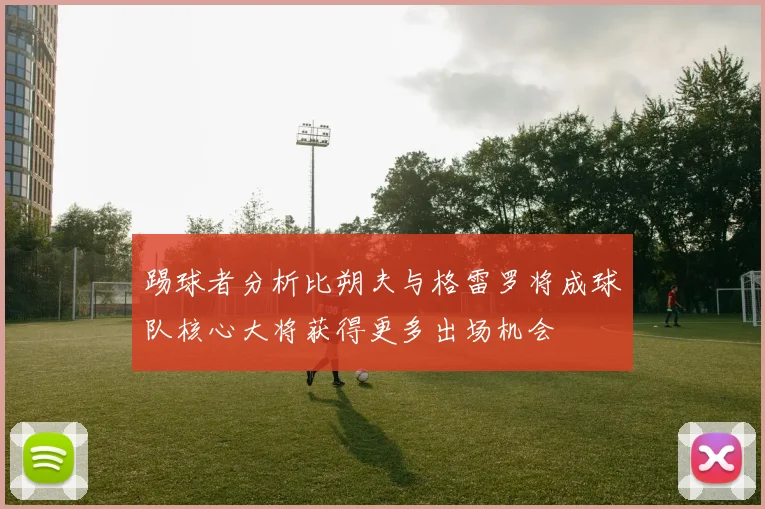 踢球者分析比朔夫与格雷罗将成球队核心大将获得更多出场机会