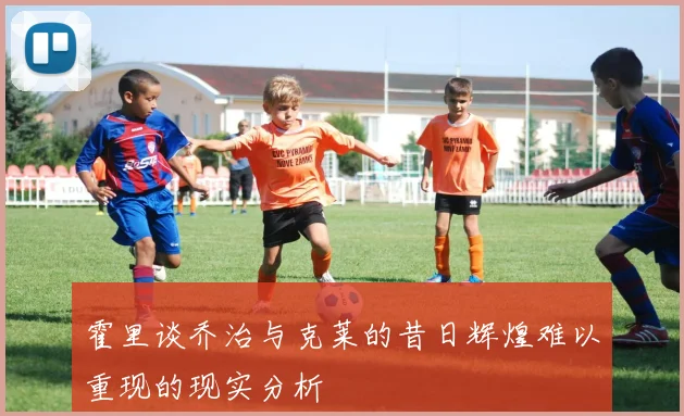 霍里谈乔治与克莱的昔日辉煌难以重现的现实分析