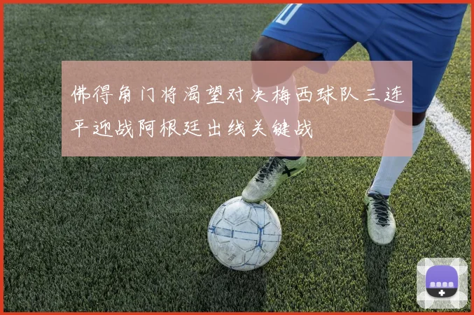 佛得角门将渴望对决梅西球队三连平迎战阿根廷出线关键战