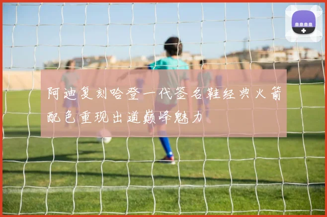 阿迪复刻哈登一代签名鞋经典火箭配色重现出道巅峰魅力